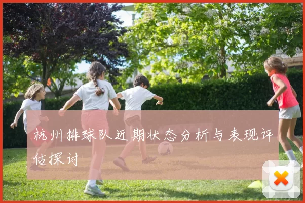 杭州排球队近期状态分析与表现评估探讨