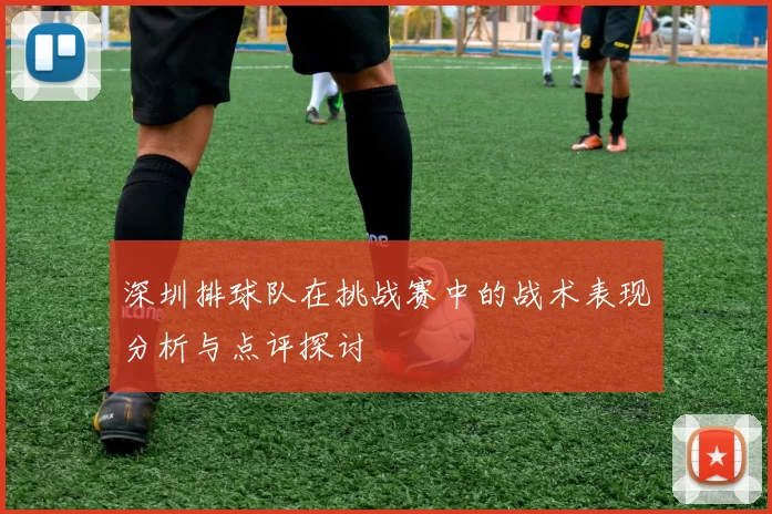 深圳排球队在挑战赛中的战术表现分析与点评探讨