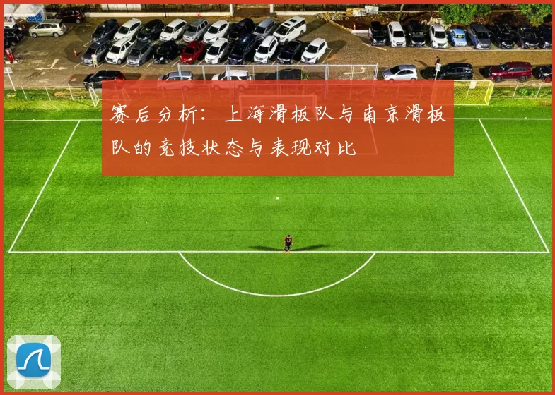 赛后分析：上海滑板队与南京滑板队的竞技状态与表现对比