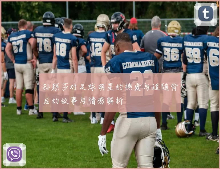 孙颖莎对足球明星的热爱与追随背后的故事与情感解析