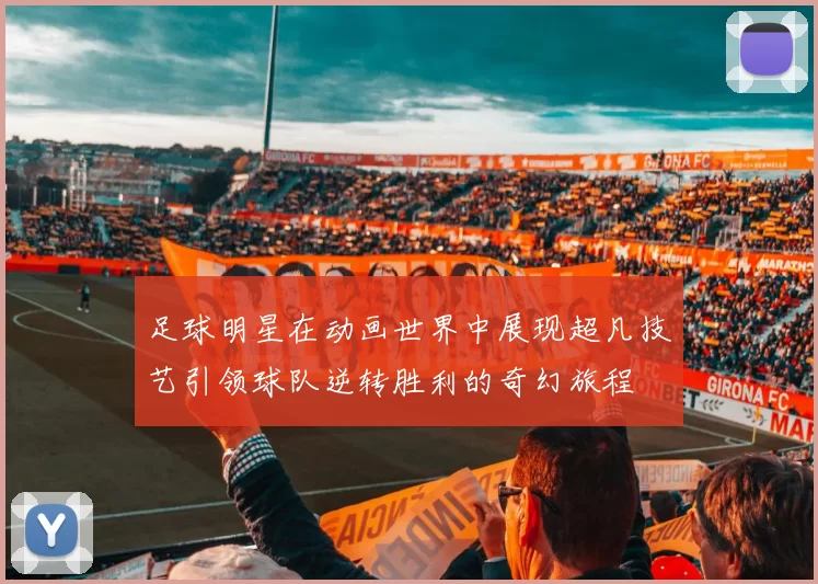 足球明星在动画世界中展现超凡技艺引领球队逆转胜利的奇幻旅程