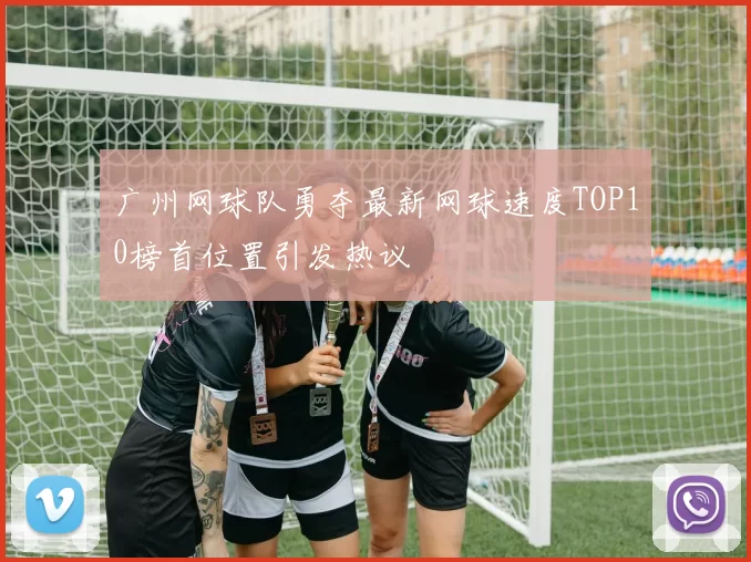 广州网球队勇夺最新网球速度TOP10榜首位置引发热议