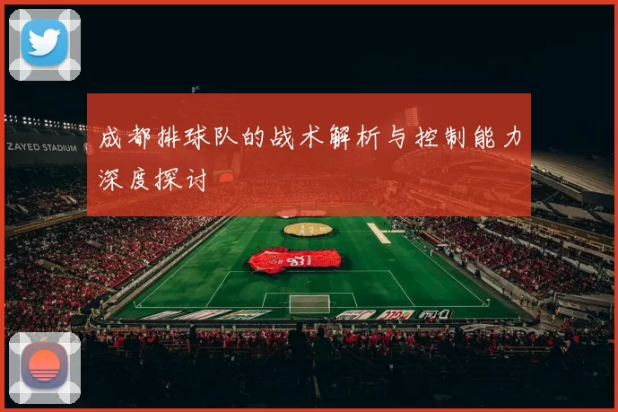 成都排球队的战术解析与控制能力深度探讨