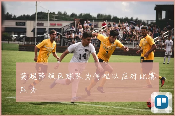 英超降级区球队为何难以应对比赛压力