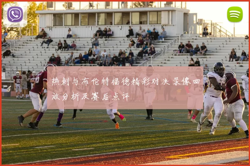 热刺与布伦特福德精彩对决录像回放分析及赛后点评