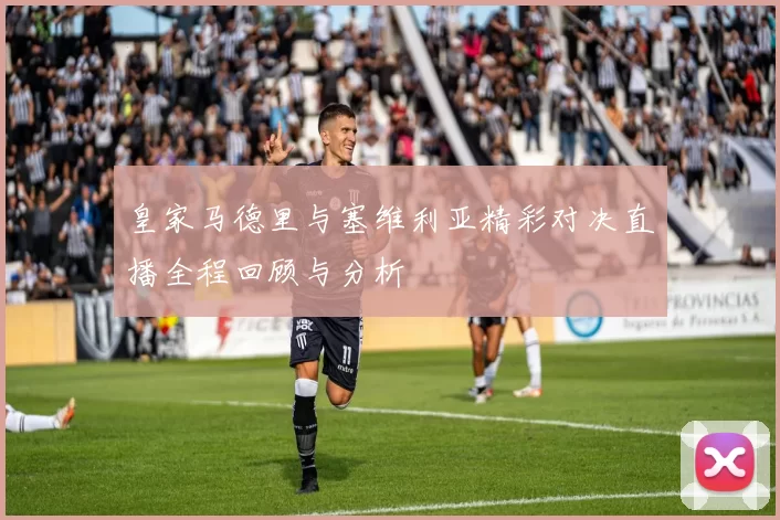 皇家马德里与塞维利亚精彩对决直播全程回顾与分析