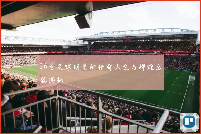 26号足球明星的传奇人生与辉煌成就揭秘