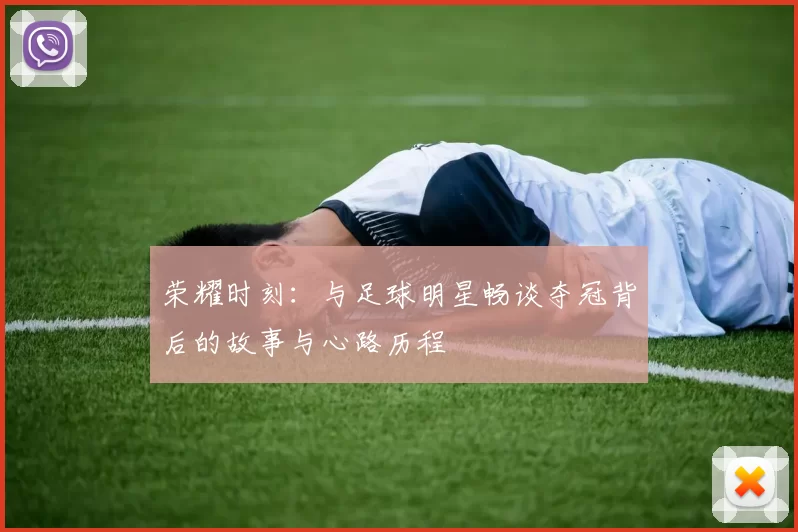 荣耀时刻：与足球明星畅谈夺冠背后的故事与心路历程