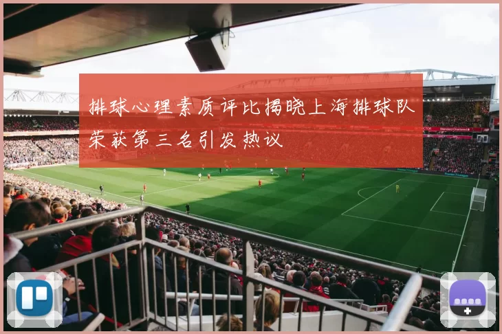排球心理素质评比揭晓上海排球队荣获第三名引发热议