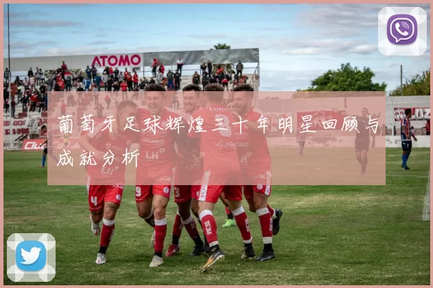 葡萄牙足球辉煌三十年明星回顾与成就分析