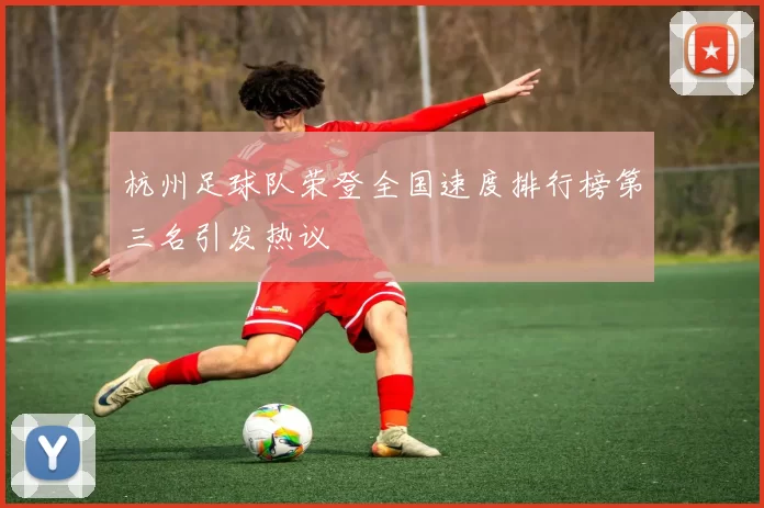 杭州足球队荣登全国速度排行榜第三名引发热议