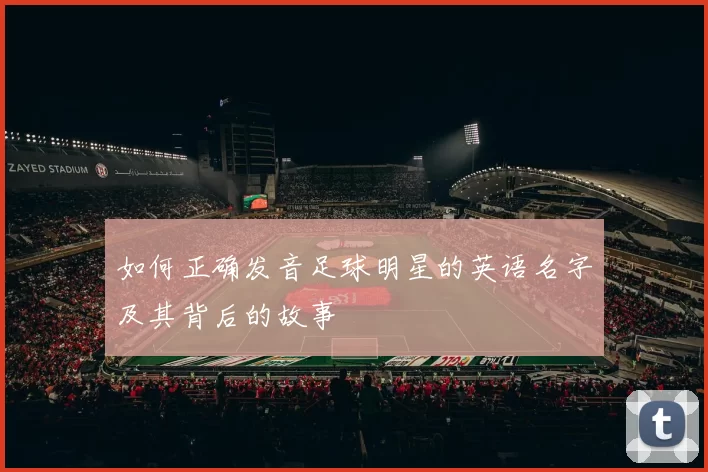 如何正确发音足球明星的英语名字及其背后的故事