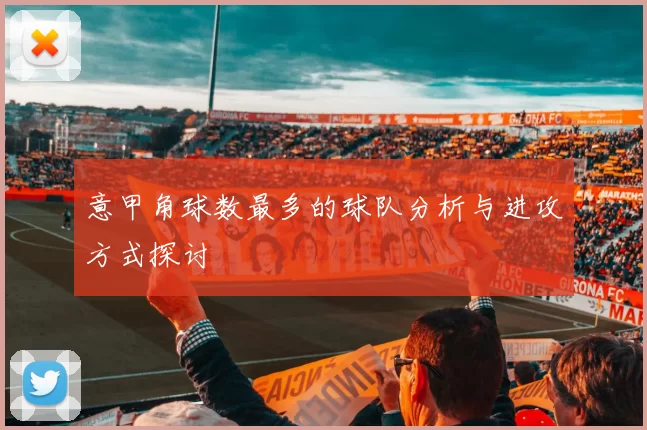意甲角球数最多的球队分析与进攻方式探讨