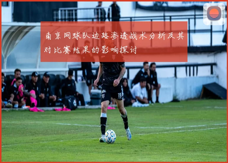 南京网球队边路渗透战术分析及其对比赛结果的影响探讨