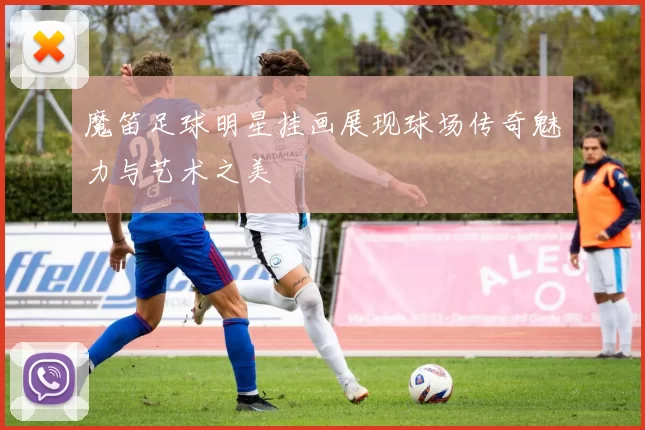 魔笛足球明星挂画展现球场传奇魅力与艺术之美