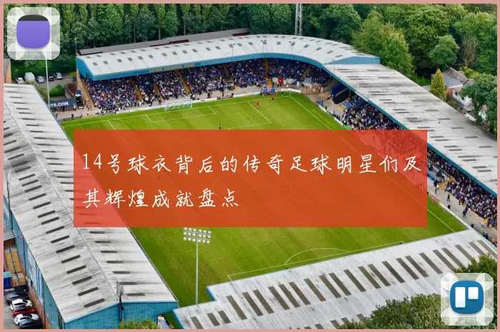 14号球衣背后的传奇足球明星们及其辉煌成就盘点