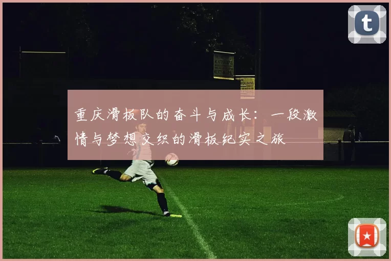 重庆滑板队的奋斗与成长：一段激情与梦想交织的滑板纪实之旅