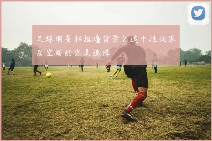 足球明星相框墙背景打造个性化家居空间的完美选择