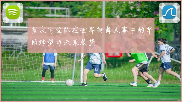 重庆飞盘队在世界街舞大赛中的华丽转型与未来展望