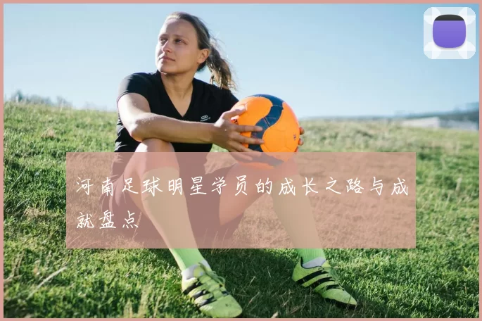 河南足球明星学员的成长之路与成就盘点