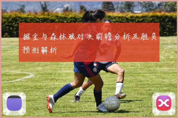 掘金与森林狼对决前瞻分析及胜负预测解析