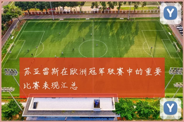 苏亚雷斯在欧洲冠军联赛中的重要比赛表现汇总