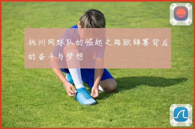 杭州网球队的崛起之路欧锦赛背后的奋斗与梦想