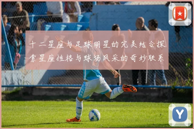 十二星座与足球明星的完美结合探索星座性格与球场风采的奇妙联系