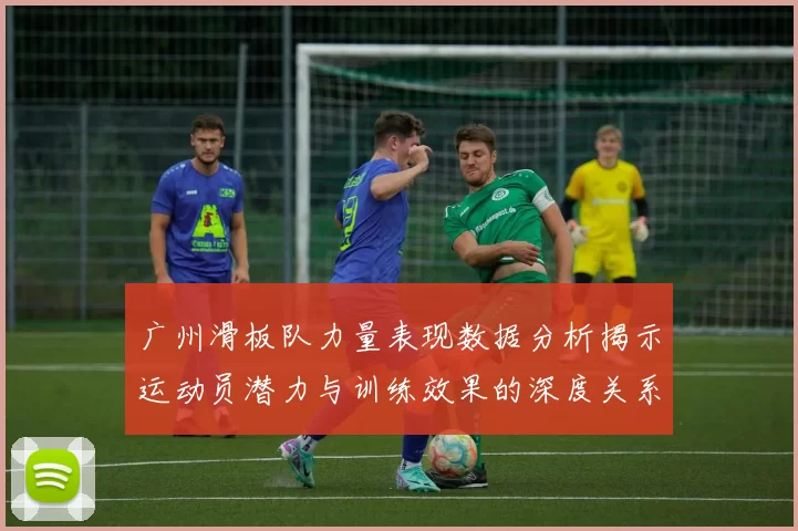 广州滑板队力量表现数据分析揭示运动员潜力与训练效果的深度关系