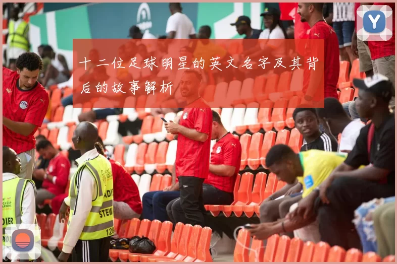 十二位足球明星的英文名字及其背后的故事解析