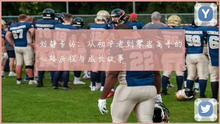 刘静专访：从初学者到攀岩高手的心路历程与成长故事