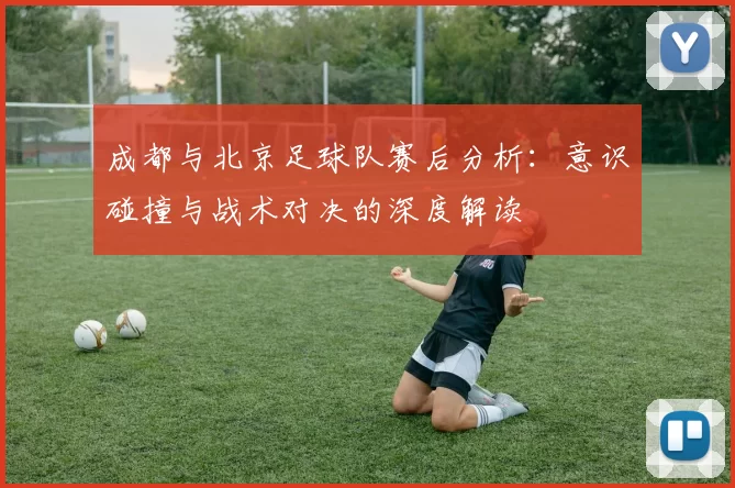 成都与北京足球队赛后分析：意识碰撞与战术对决的深度解读