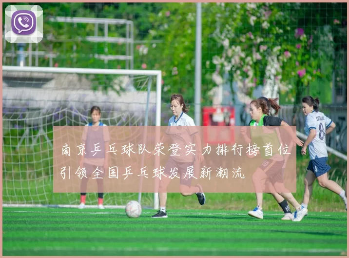 南京乒乓球队荣登实力排行榜首位引领全国乒乓球发展新潮流