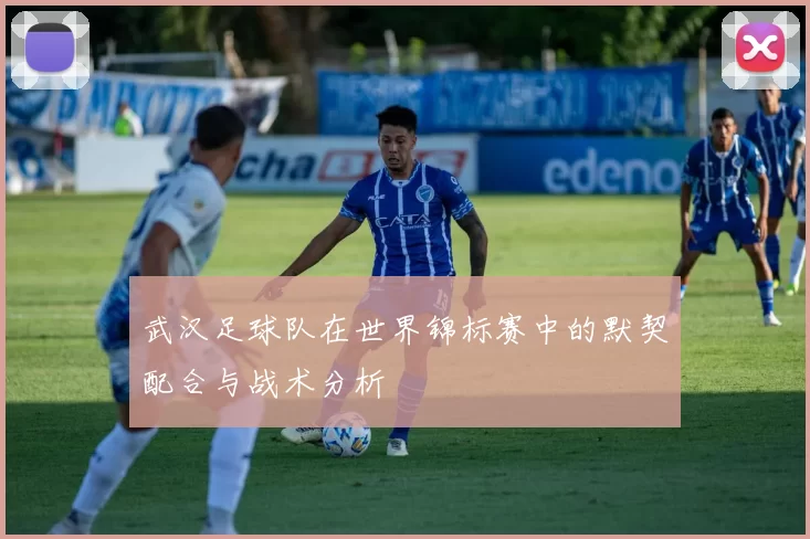 武汉足球队在世界锦标赛中的默契配合与战术分析