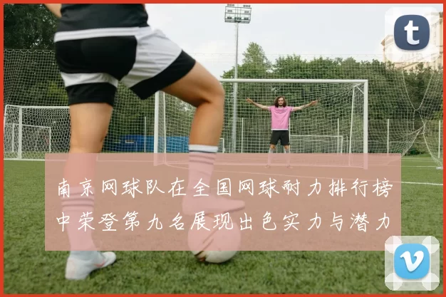 南京网球队在全国网球耐力排行榜中荣登第九名展现出色实力与潜力