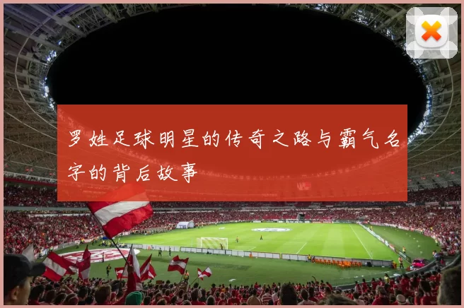 罗姓足球明星的传奇之路与霸气名字的背后故事