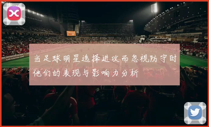 当足球明星选择进攻而忽视防守时他们的表现与影响力分析