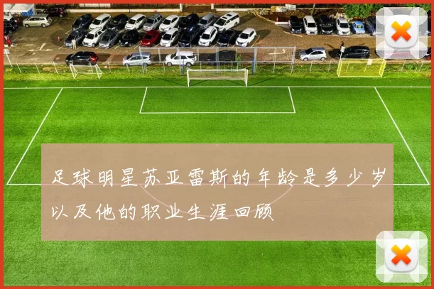 足球明星苏亚雷斯的年龄是多少岁以及他的职业生涯回顾