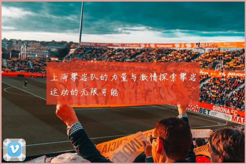 上海攀岩队的力量与激情探索攀岩运动的无限可能