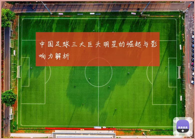中国足球三大巨头明星的崛起与影响力解析