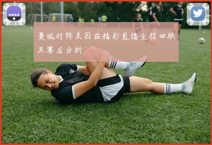 曼城对阵美因兹精彩直播全程回顾及赛后分析