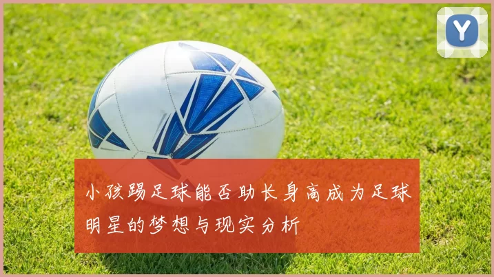 小孩踢足球能否助长身高成为足球明星的梦想与现实分析