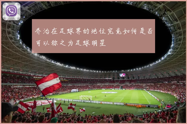 乔治在足球界的地位究竟如何是否可以称之为足球明星