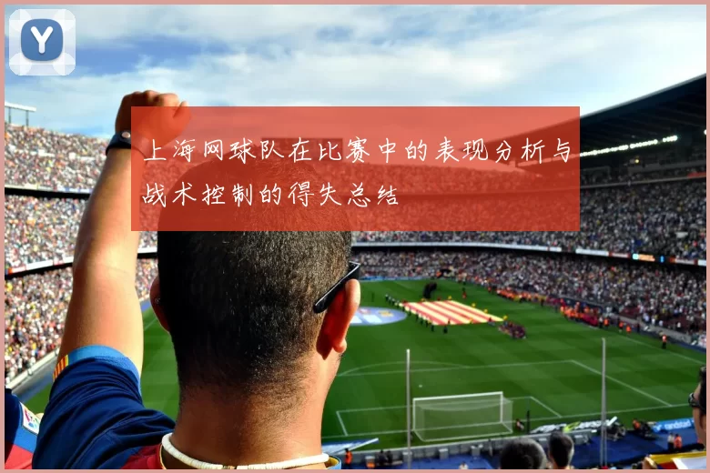 上海网球队在比赛中的表现分析与战术控制的得失总结