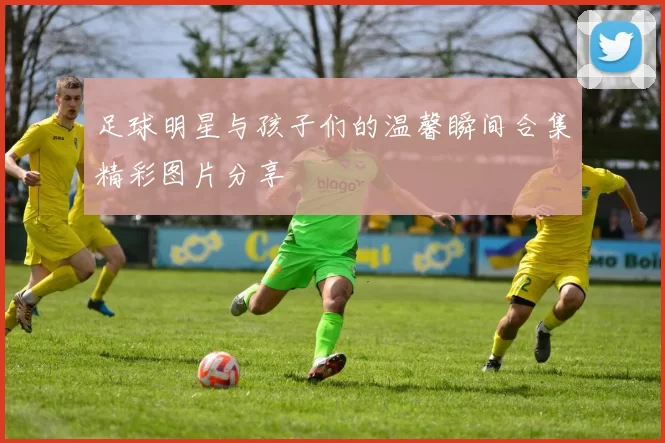 足球明星与孩子们的温馨瞬间合集精彩图片分享