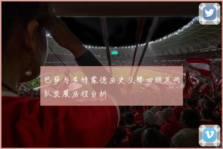 巴萨与多特蒙德历史交锋回顾及两队发展历程分析