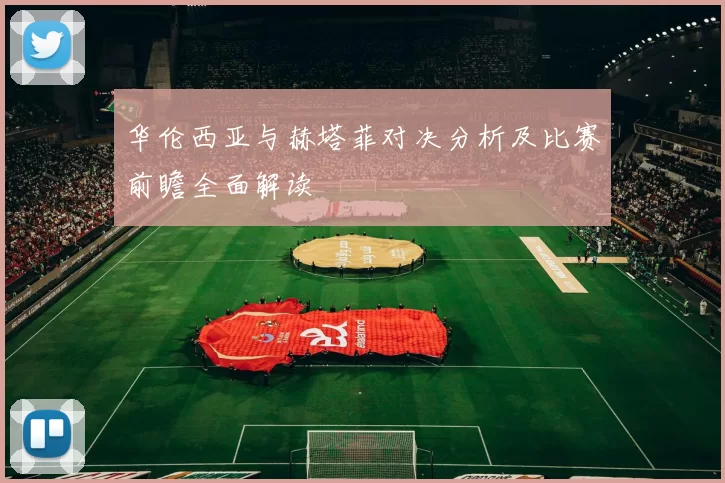华伦西亚与赫塔菲对决分析及比赛前瞻全面解读