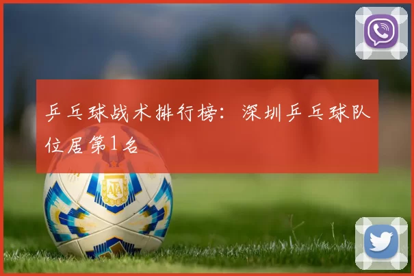 乒乓球战术排行榜：深圳乒乓球队位居第1名