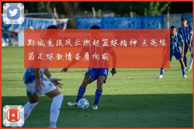 黔城竞技风云燃起篮球精神 点亮绿茵足球激情奋勇向前