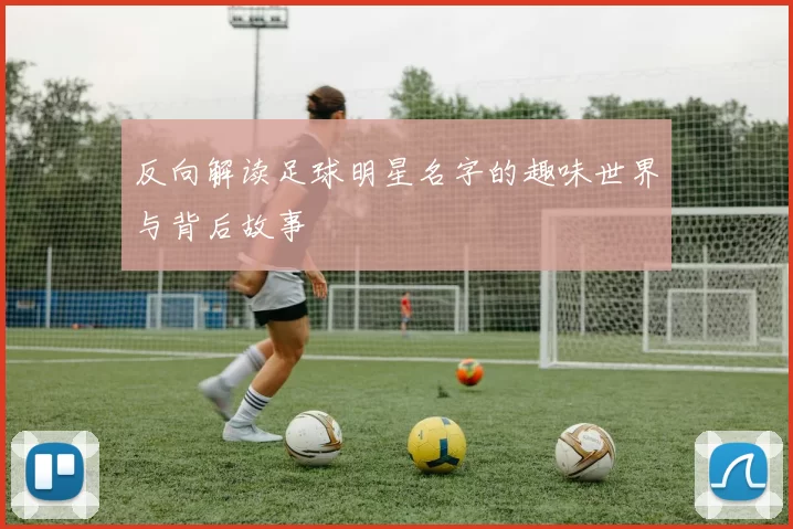 反向解读足球明星名字的趣味世界与背后故事